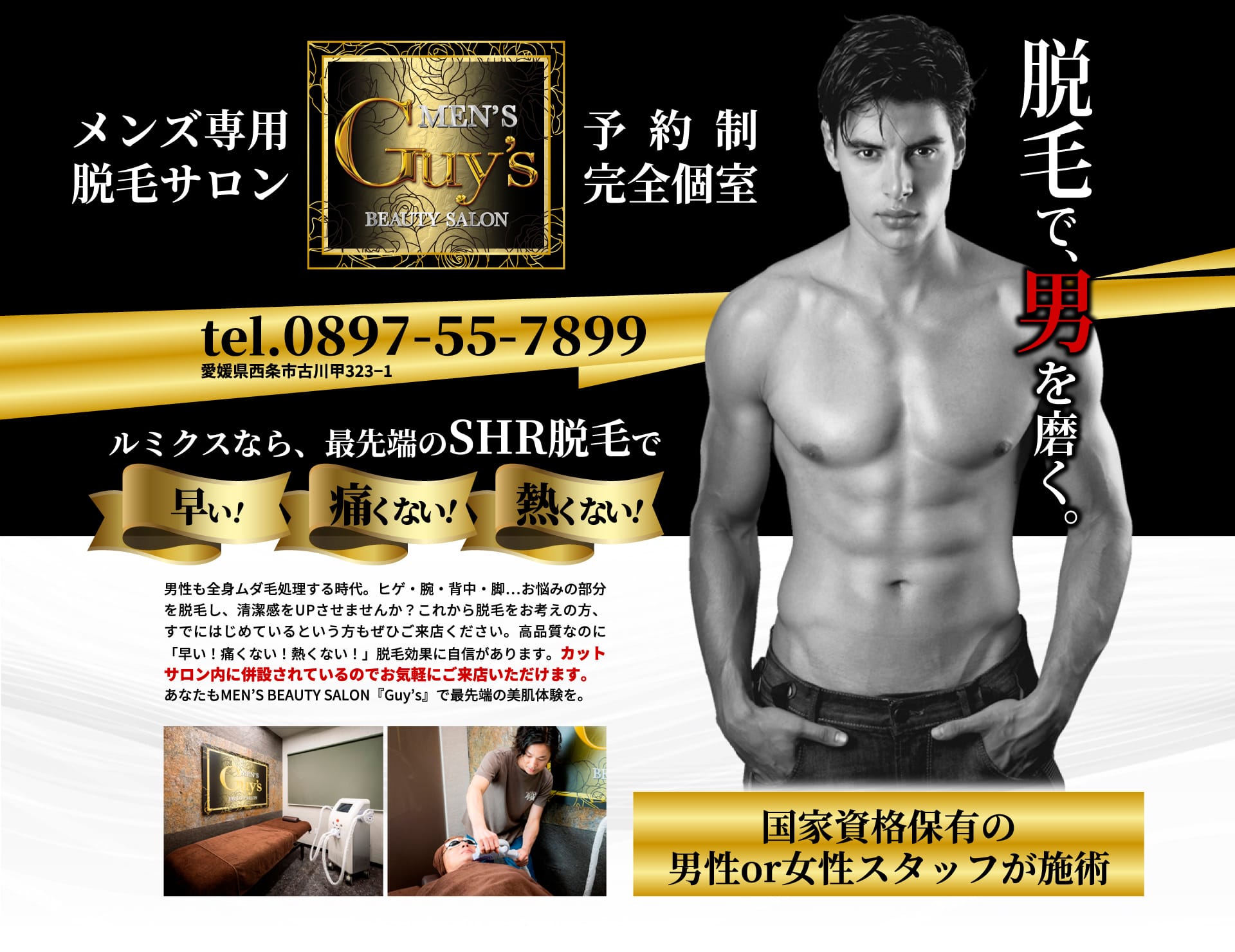メンズ専用脱毛サロン｜予約制・完全個室｜脱毛で男を磨く｜ルミクスなら、最先端のSHR脱毛で早い！痛くない！熱くない！男性も全身ムダ毛処理する時代。ヒゲ・腕・背中・脚・・・お悩み部分を脱毛し、清潔感をアップさせませんか？これから脱毛をお考えの方、すでに始めているという方もぜひご来店ください。最先端のSHR脱毛で「早い！痛くない！熱くない！」の高品質な脱毛効果に自信があります。カットサロン内に併設されているのでお気軽にご来店いただけます。あなたもメンズビューティーサロン「ガイズ」で最先端の美肌体験を。国家資格保有の男性or女性スタッフが施術。